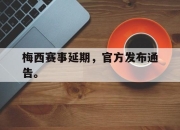 IM电竞官方网站最新-梅西赛事延期，官方发布通告。