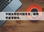 IM电竞官方网站下载app-中国女排签约新东家，新赛季备受期待。