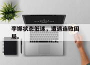 IM电竞官方网站下载app-李娜状态低迷，遭遇连败困局。
