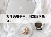 IM电竞官方网站下载app-刘翔表现平平，网友纷纷热议。