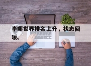 IM电竞官方网站下载app-李娜世界排名上升，状态回暖。