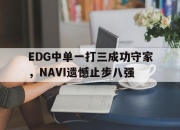 IM官方网站最新下载-EDG中单一打三成功守家，NAVI遗憾止步八强