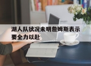 IM官方网站最新下载-湖人队状况未明詹姆斯表示要全力以赴