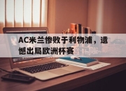 IM电竞官方网站最新-AC米兰惨败于利物浦，遗憾出局欧洲杯赛