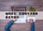 IM电竞官方网站最新-绝地求生！欧国联半决赛胜者无可替代