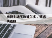 IM电竞官方网站下载app-南特主场不敌波尔多，遭遇两连败