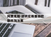 IM电竞官方网站下载app-阿贾克斯-逆转尼斯晋级欧联杯淘汰赛