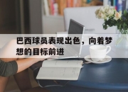 IM电竞官方网站最新-巴西球员表现出色，向着梦想的目标前进
