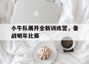 IM电竞官方网站下载app-小牛队展开全新训练营，备战明年比赛