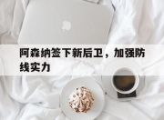 IM电竞官方网站下载app-阿森纳签下新后卫，加强防线实力