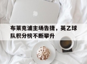 IM官方网站最新下载-布莱克浦主场告捷，英乙球队积分榜不断攀升