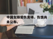 IM官方网站最新下载-中国女排受伤离场，伤情尚未公布。