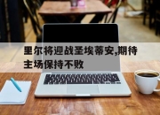 IM电竞官方网站下载app-里尔将迎战圣埃蒂安,期待主场保持不败