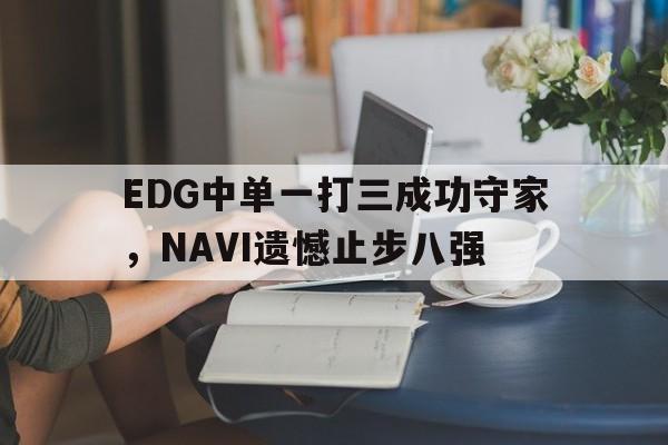 EDG中单一打三成功守家，NAVI遗憾止步八强