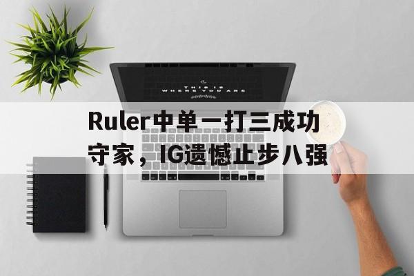 Ruler中单一打三成功守家，IG遗憾止步八强
