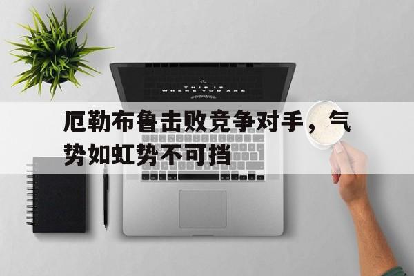 厄勒布鲁击败竞争对手，气势如虹势不可挡