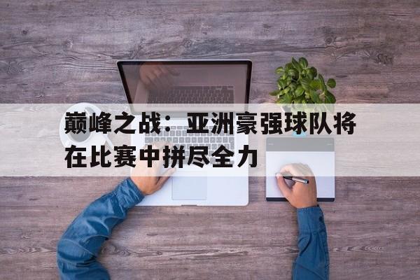 巅峰之战：亚洲豪强球队将在比赛中拼尽全力