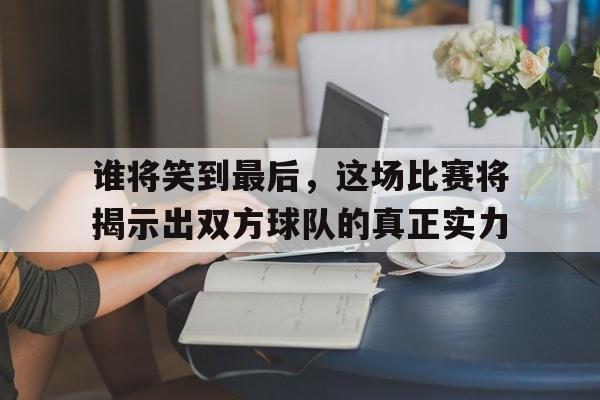 谁将笑到最后，这场比赛将揭示出双方球队的真正实力