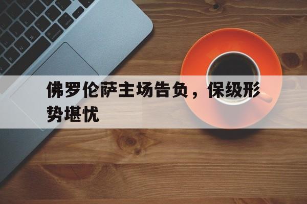 佛罗伦萨主场告负，保级形势堪忧