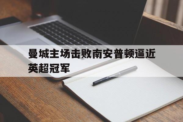 曼城主场击败南安普顿逼近英超冠军