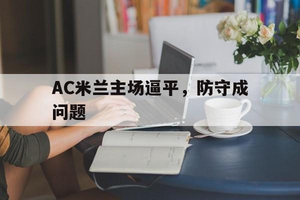 AC米兰主场逼平，防守成问题