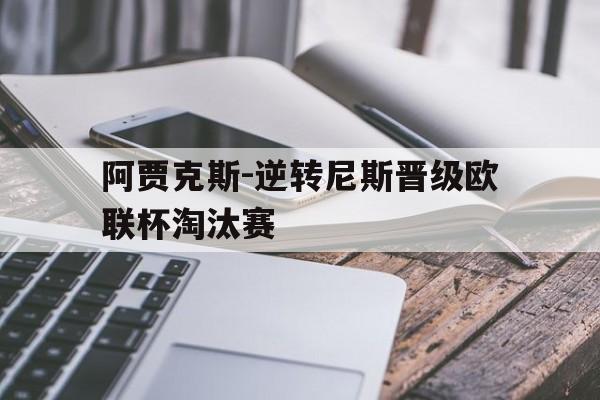 阿贾克斯-逆转尼斯晋级欧联杯淘汰赛