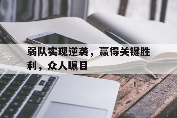 弱队实现逆袭，赢得关键胜利，众人瞩目