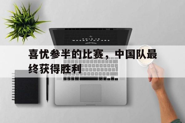 喜忧参半的比赛，中国队最终获得胜利