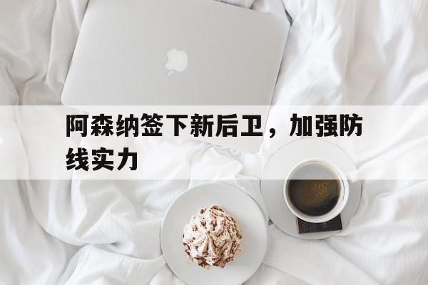 阿森纳签下新后卫，加强防线实力